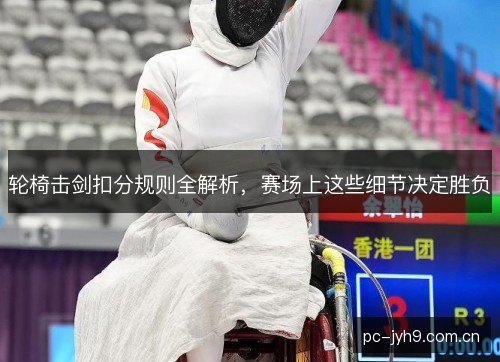 轮椅击剑扣分规则全解析,赛场上这些细节决定胜负 轮椅击剑扣分规则全解析,赛场上这些细节决定胜负