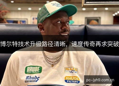博尔特技术升级路径清晰，速度传奇再求突破